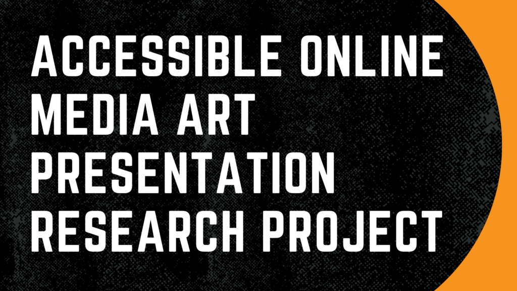 A white text that reads; "Accessible Online Media Art Presentation Research Project" on a black and orange background.